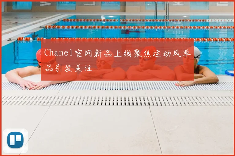 Chanel官网新品上线聚焦运动风单品引发关注