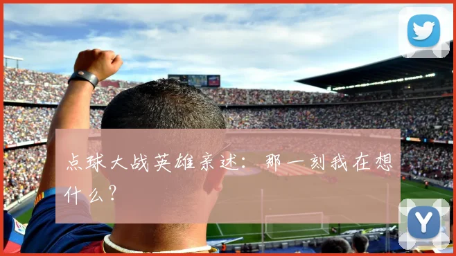 点球大战英雄亲述：那一刻我在想什么？