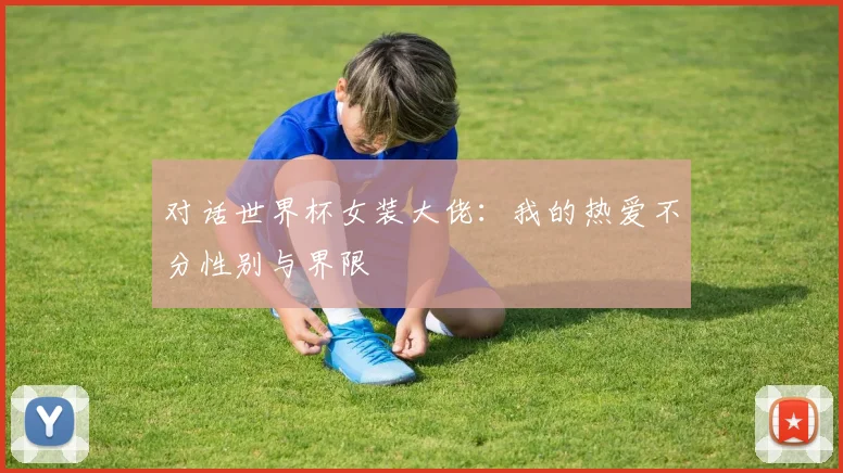 对话世界杯女装大佬:我的热爱不分性别与界限