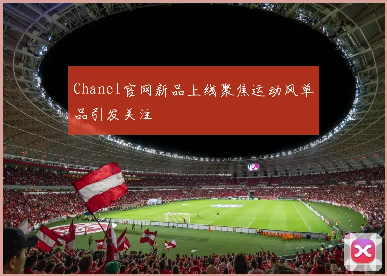 Chanel官网新品上线聚焦运动风单品引发关注
